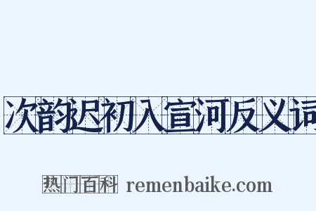 次韵迟初入宣河反义词是什么意思的图片